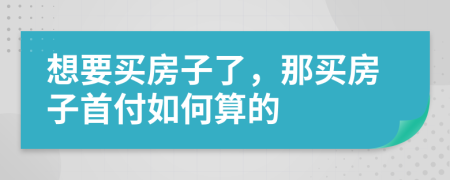 想要买房子了，那买房子首付如何算的