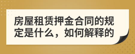 房屋租赁押金合同的规定是什么，如何解释的