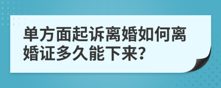 单方面起诉离婚如何离婚证多久能下来？