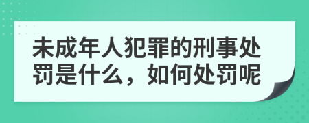 未成年人犯罪的刑事处罚是什么，如何处罚呢