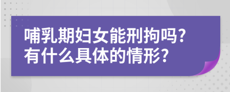 哺乳期妇女能刑拘吗?有什么具体的情形?