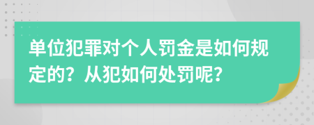 单位犯罪对个人罚金是如何规定的？从犯如何处罚呢？