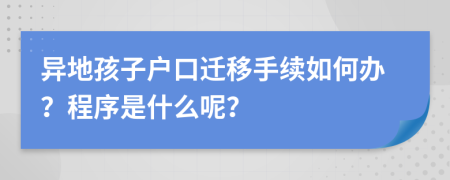 异地孩子户口迁移手续如何办？程序是什么呢？