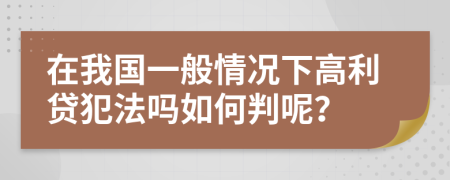 在我国一般情况下高利贷犯法吗如何判呢？