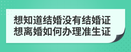 想知道结婚没有结婚证想离婚如何办理准生证