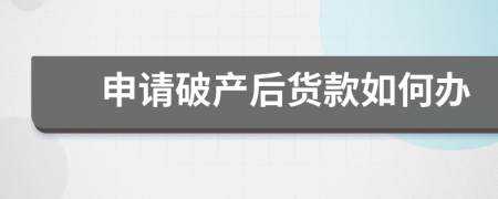 申请破产后货款如何办