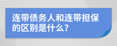 连带债务人和连带担保的区别是什么？