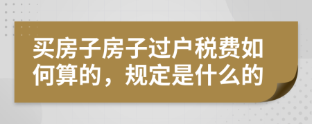 买房子房子过户税费如何算的，规定是什么的