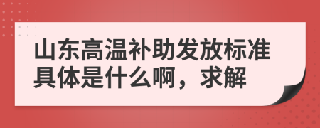 山东高温补助发放标准具体是什么啊，求解