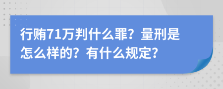 行贿71万判什么罪？量刑是怎么样的？有什么规定？