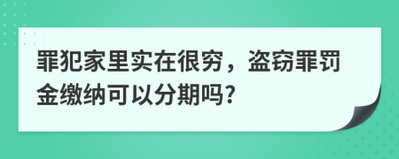 罪犯家里实在很穷，盗窃罪罚金缴纳可以分期吗?