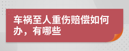 车祸至人重伤赔偿如何办，有哪些