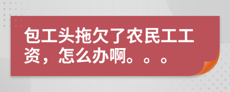 包工头拖欠了农民工工资，怎么办啊。。。