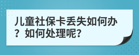 儿童社保卡丢失如何办？如何处理呢？