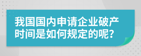 我国国内申请企业破产时间是如何规定的呢？