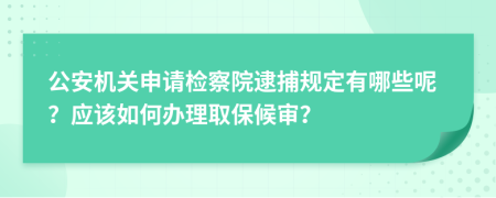 公安机关申请检察院逮捕规定有哪些呢？应该如何办理取保候审？