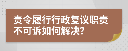 责令履行行政复议职责不可诉如何解决？