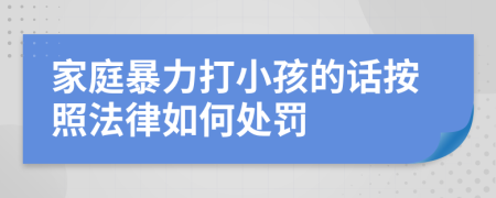 家庭暴力打小孩的话按照法律如何处罚