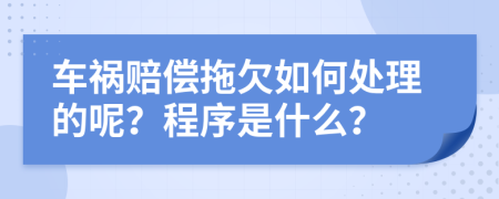 车祸赔偿拖欠如何处理的呢？程序是什么？