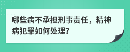 哪些病不承担刑事责任，精神病犯罪如何处理？