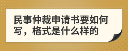 民事仲裁申请书要如何写，格式是什么样的