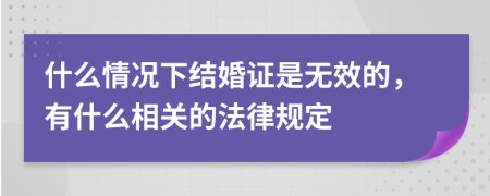 什么情况下结婚证是无效的，有什么相关的法律规定