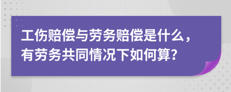 工伤赔偿与劳务赔偿是什么，有劳务共同情况下如何算？