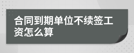 合同到期单位不续签工资怎么算