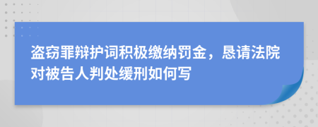 盗窃罪辩护词积极缴纳罚金，恳请法院对被告人判处缓刑如何写