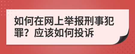 如何在网上举报刑事犯罪？应该如何投诉