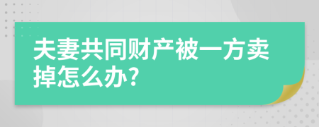 夫妻共同财产被一方卖掉怎么办?