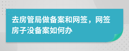 去房管局做备案和网签，网签房子没备案如何办