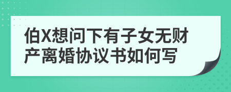 伯X想问下有子女无财产离婚协议书如何写