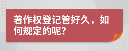 著作权登记管好久，如何规定的呢？