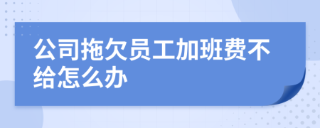 公司拖欠员工加班费不给怎么办