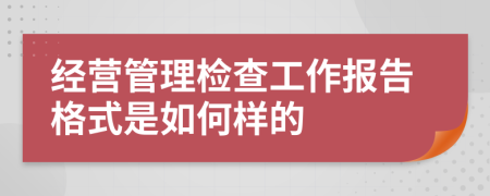 经营管理检查工作报告格式是如何样的