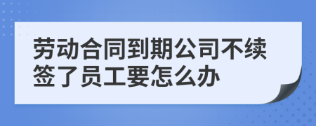 劳动合同到期公司不续签了员工要怎么办