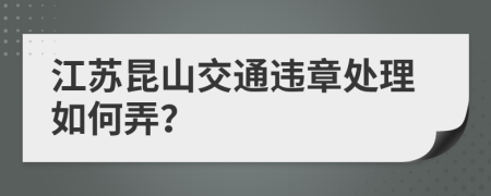 江苏昆山交通违章处理如何弄？