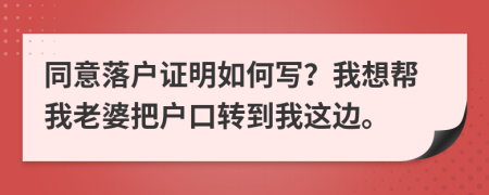 同意落户证明如何写？我想帮我老婆把户口转到我这边。