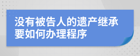 没有被告人的遗产继承要如何办理程序