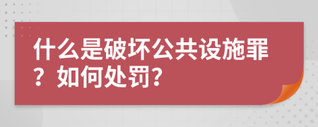 什么是破坏公共设施罪？如何处罚？