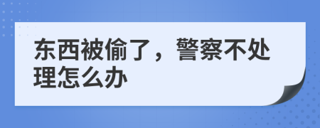 东西被偷了，警察不处理怎么办