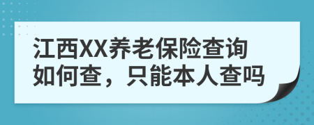 江西XX养老保险查询如何查，只能本人查吗