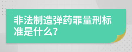 非法制造弹药罪量刑标准是什么？