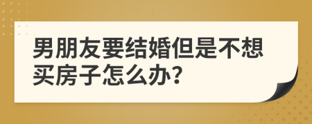 男朋友要结婚但是不想买房子怎么办？