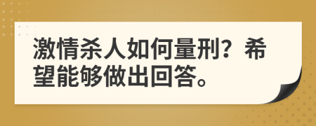 激情杀人如何量刑？希望能够做出回答。