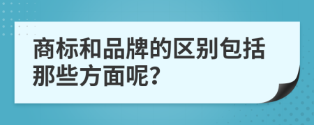 商标和品牌的区别包括那些方面呢？