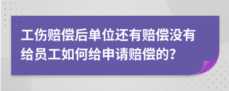 工伤赔偿后单位还有赔偿没有给员工如何给申请赔偿的？