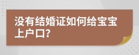 没有结婚证如何给宝宝上户口？