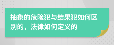 抽象的危险犯与结果犯如何区别的，法律如何定义的